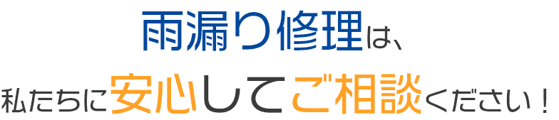 雨漏り修理は、私たちに安心してご相談ください！