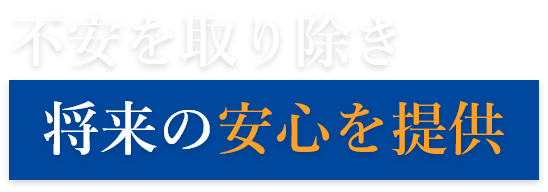 不安を取り除き、将来の安心を提供